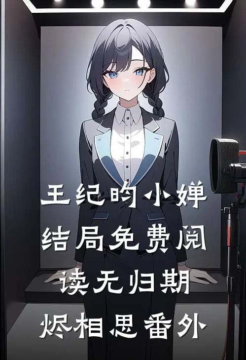 王纪昀小婵结局免费阅读无归期，烬相思番外