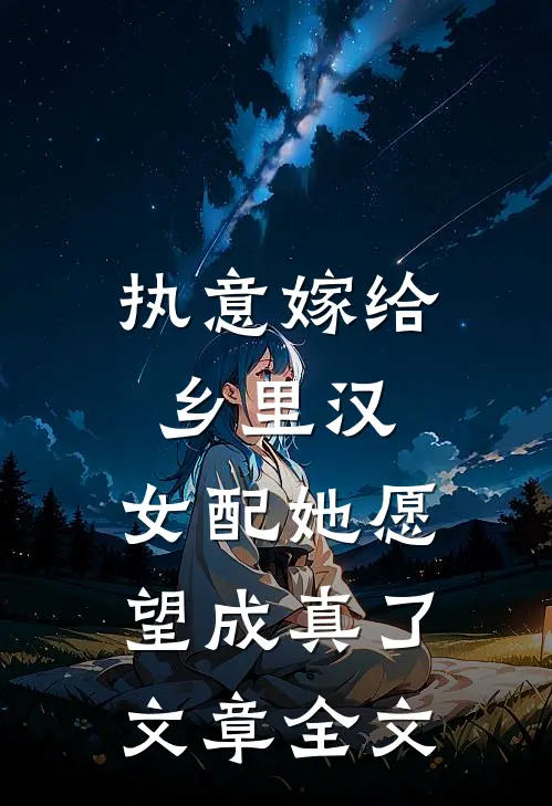 执意嫁给乡里汉，女配她愿望成真了文章全文