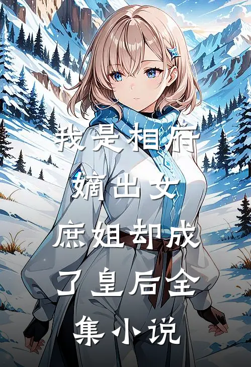 我是相府嫡出女，庶姐却成了皇后全集小说
