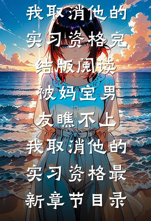《被妈宝男友瞧不上，我取消他的实习资格》完结版阅读《被妈宝男友瞧不上，我取消他的实习资格》最新章节目录
