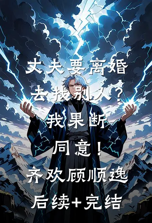 丈夫要离婚去找别人？我果断同意！齐欢顾顺逸后续+完结