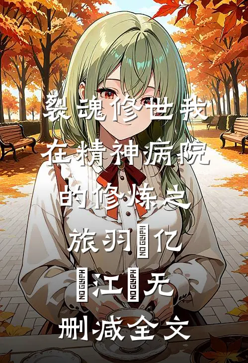裂魂修世我在精神病院的修炼之旅羽栥亿莯江詺无删减全文