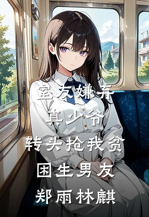 室友嫌弃真少爷，转头抢我贫困生男友郑雨林麒