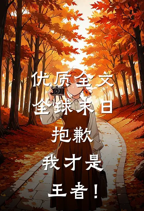 优质全文全球末日：抱歉，我才是王者！