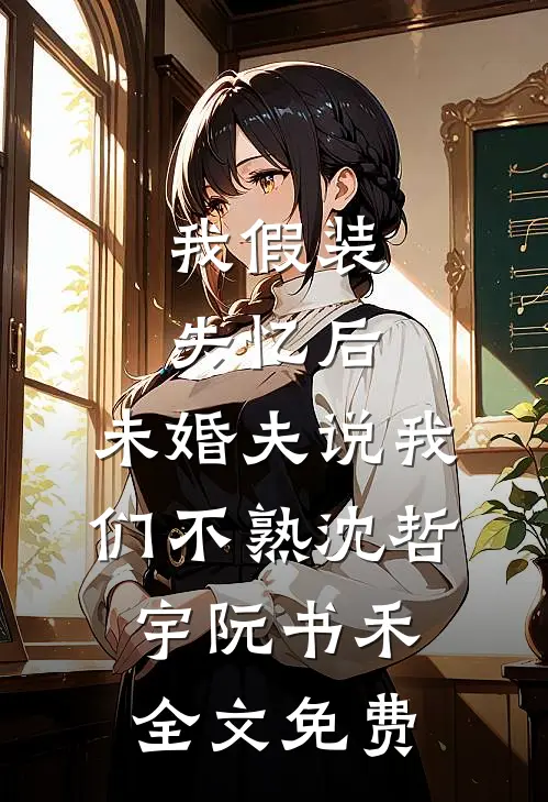 我假装失忆后，未婚夫说我们不熟沈哲宇阮书禾全文免费