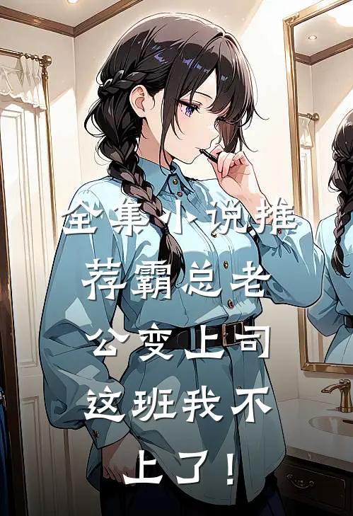 全集小说推荐霸总老公变上司，这班我不上了！