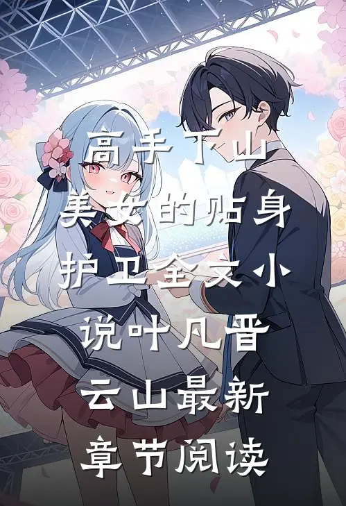 高手下山：美女的贴身护卫全文小说叶凡晋云山最新章节阅读