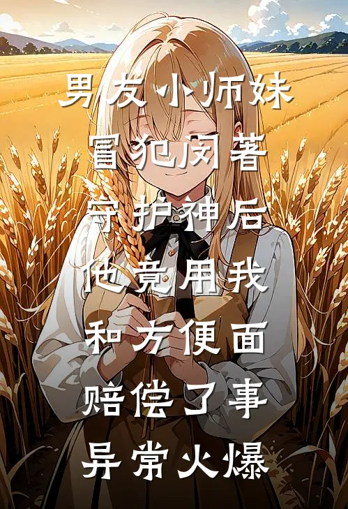 男友小师妹冒犯闵著守护神后，他竟用我和方便面赔偿了事异常火爆