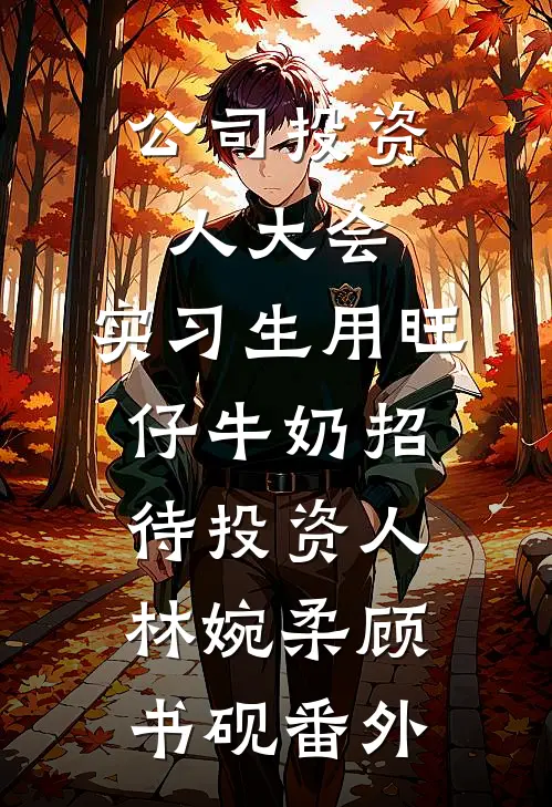 公司投资人大会，实习生用旺仔牛奶招待投资人林婉柔顾书砚番外