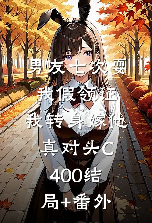 男友七次耍我假领证，我转身嫁他真对头C400结局+番外