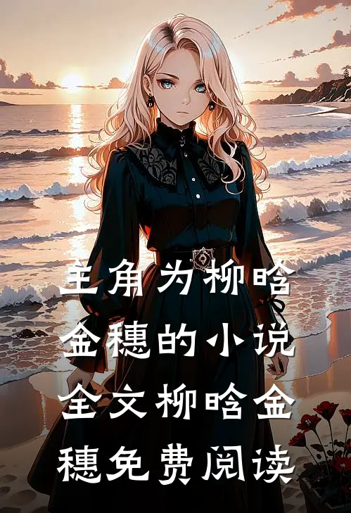 主角为柳晗金穗的小说全文柳晗金穗免费阅读