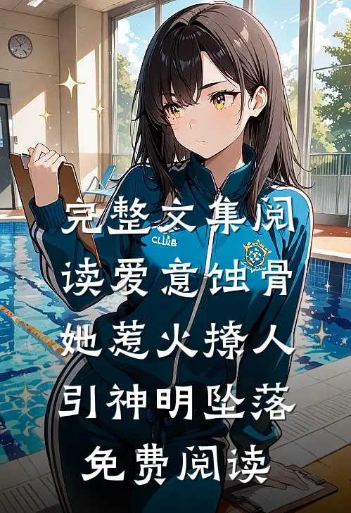 完整文集阅读爱意蚀骨:她惹火撩人,引神明坠落免费阅读