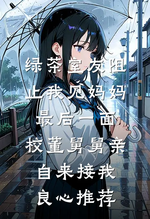 绿茶室友阻止我见妈妈最后一面，校董舅舅亲自来接我良心推荐