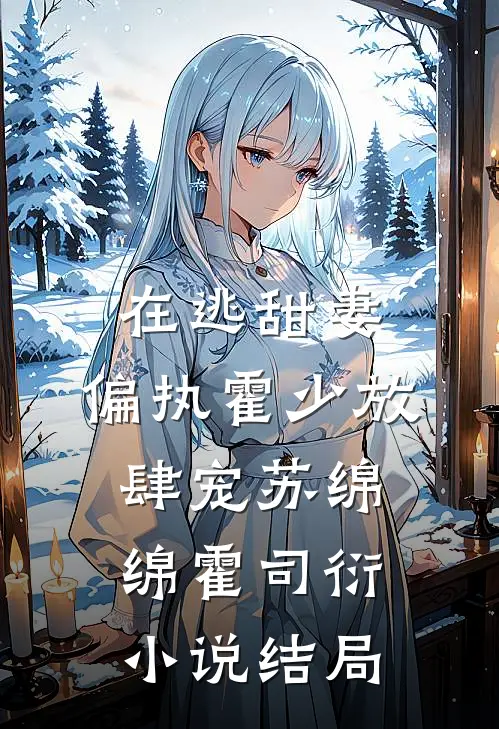 在逃甜妻：偏执霍少放肆宠苏绵绵霍司衍小说结局
