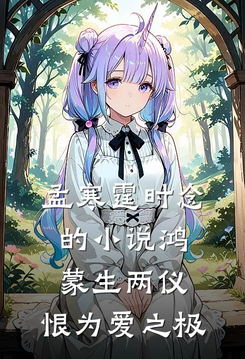 孟寒霆时念的小说鸿蒙生两仪，恨为爱之极
