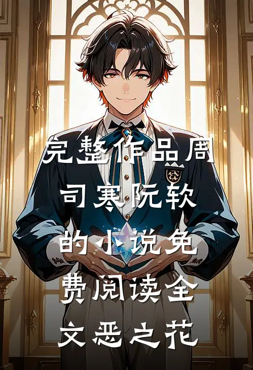 完整作品周司寒阮软的小说免费阅读全文恶之花