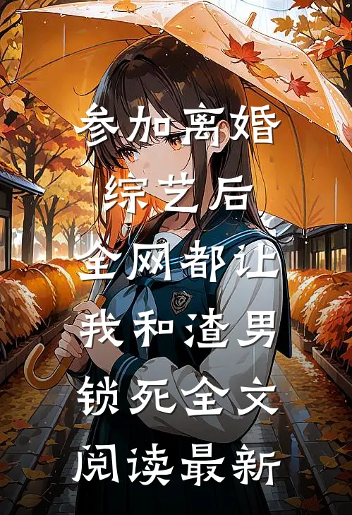 参加离婚综艺后，全网都让我和渣男锁死全文阅读最新