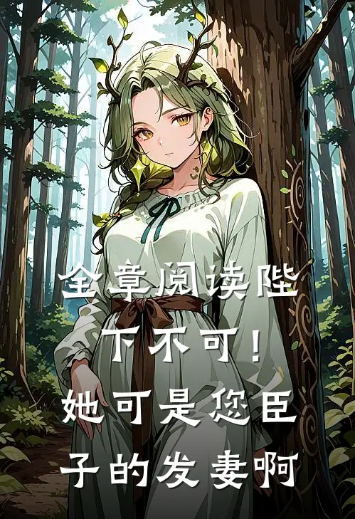 全章阅读陛下不可！她可是您臣子的发妻啊