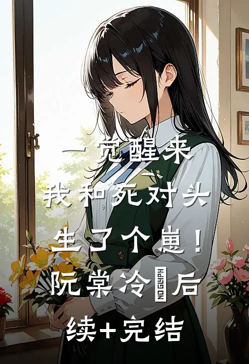 一觉醒来，我和死对头生了个崽！阮棠冷璟后续+完结