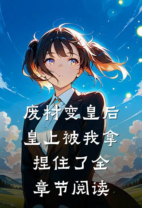 废材变皇后，皇上被我拿捏住了全章节阅读