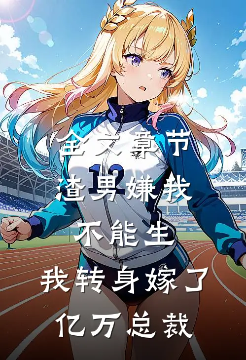 全文章节渣男嫌我不能生，我转身嫁了亿万总裁