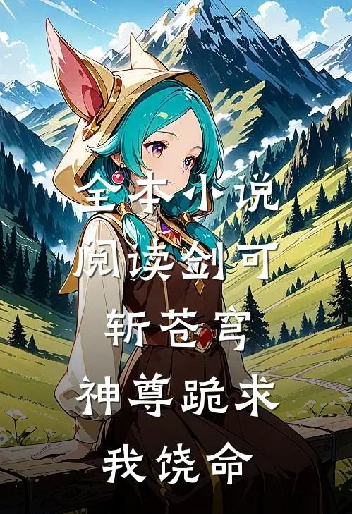 全本小说阅读剑可斩苍穹，神尊跪求我饶命