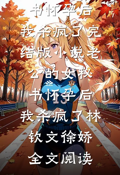 老公的女秘书怀孕后，我杀疯了完结版小说_老公的女秘书怀孕后，我杀疯了林钦文徐娇全文阅读