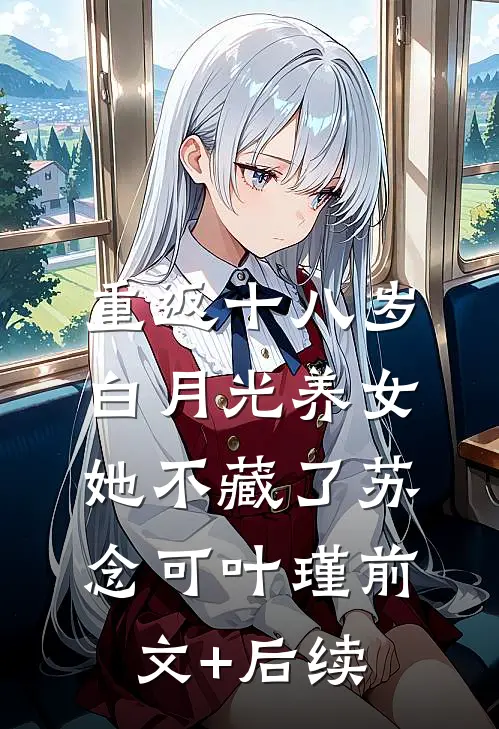 重返十八岁：白月光养女她不藏了苏念可叶瑾前文+后续