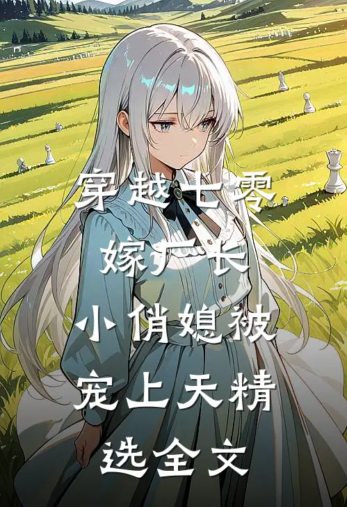 穿越七零嫁厂长，小俏媳被宠上天精选全文