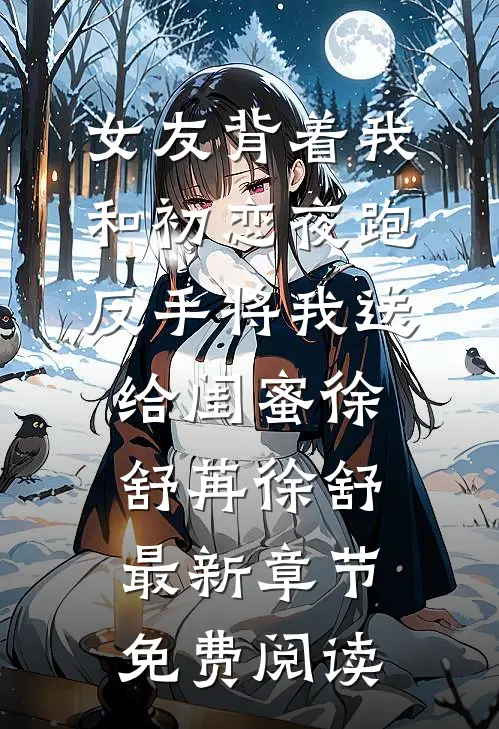 女友背着我和初恋夜跑，反手将我送给闺蜜徐舒苒徐舒最新章节免费阅读
