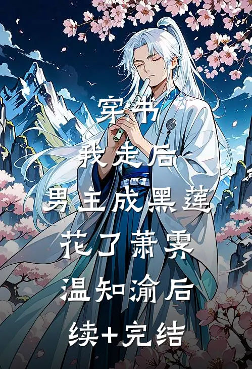 穿书：我走后，男主成黑莲花了萧霁温知渝后续+完结