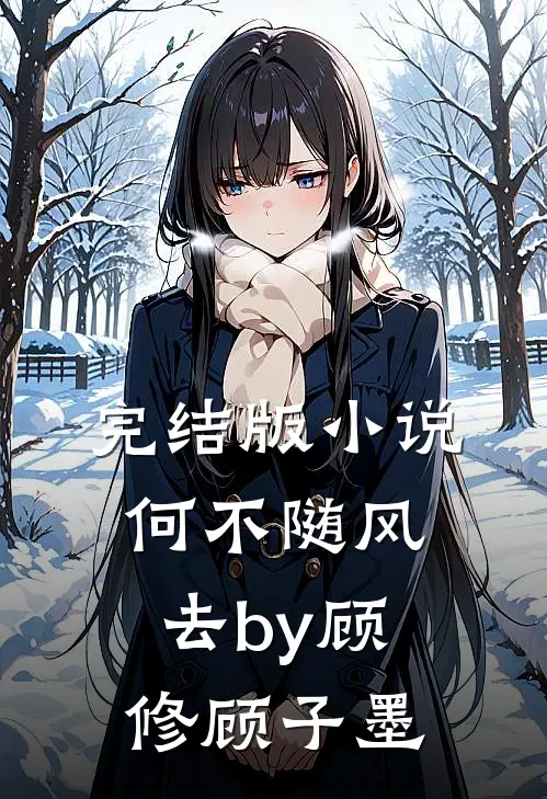 完结版小说何不随风去by顾修顾子墨