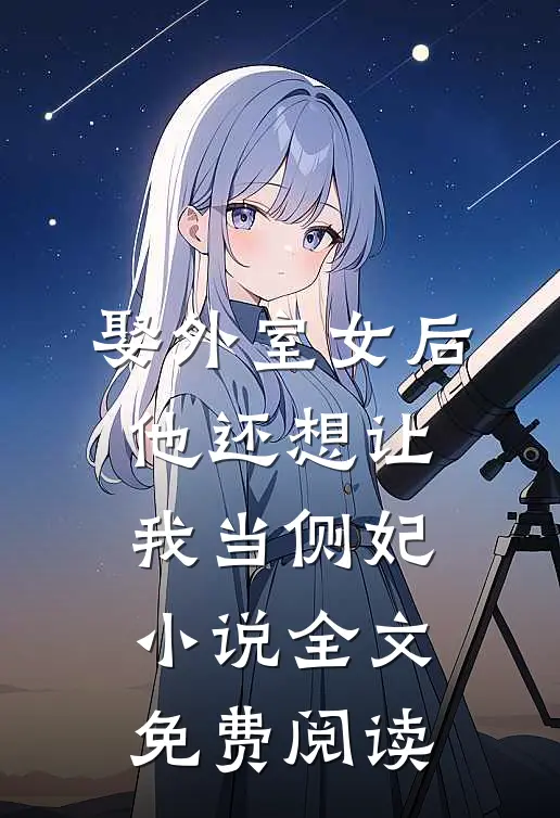 娶外室女后，他还想让我当侧妃小说全文免费阅读