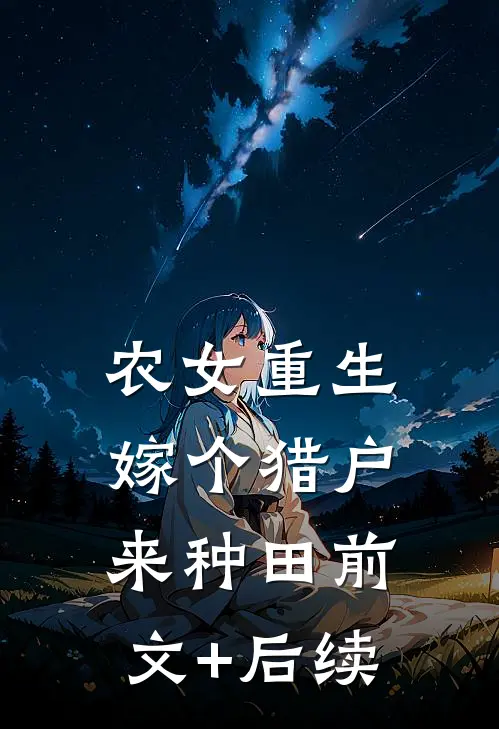 农女重生：嫁个猎户来种田前文+后续