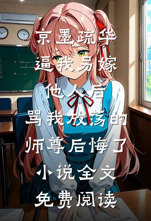 京墨疏华逼我另嫁他人后，骂我放荡的师尊后悔了小说全文免费阅读