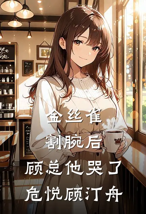 金丝雀割腕后，顾总他哭了危悦顾汀舟