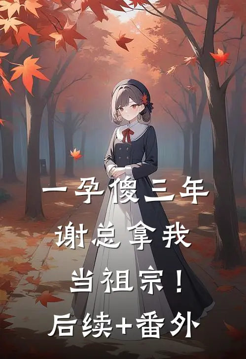 一孕傻三年，谢总拿我当祖宗！后续+番外