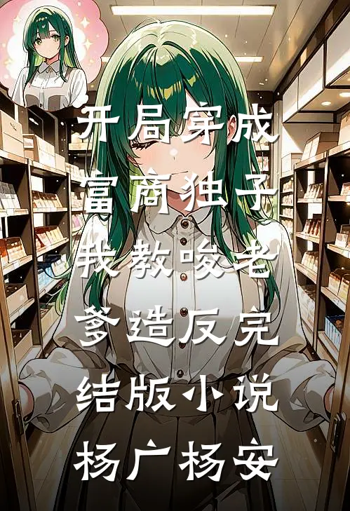 开局穿成富商独子，我教唆老爹造反完结版小说杨广杨安