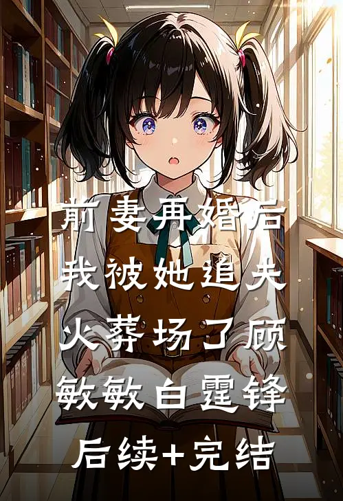 前妻再婚后，我被她追夫火葬场了顾敏敏白霆锋后续+完结