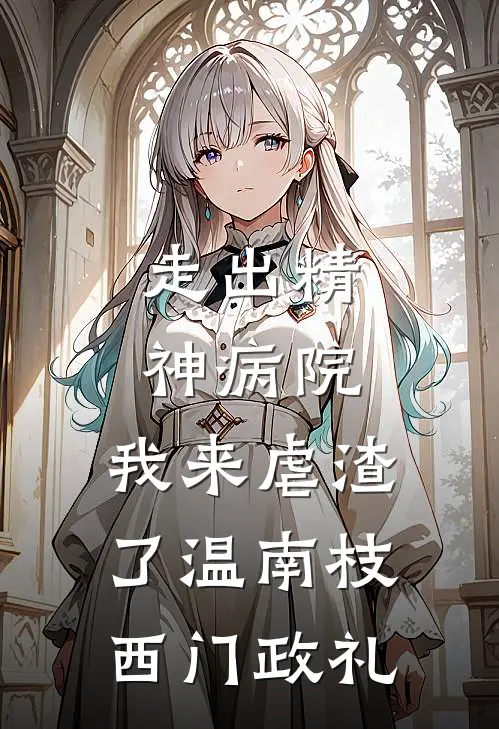 走出精神病院，我来虐渣了温南枝西门政礼
