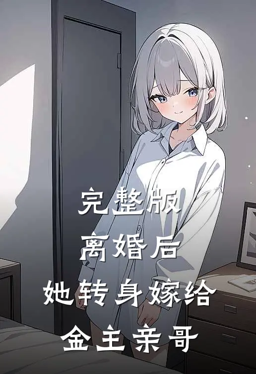 完整版离婚后，她转身嫁给金主亲哥