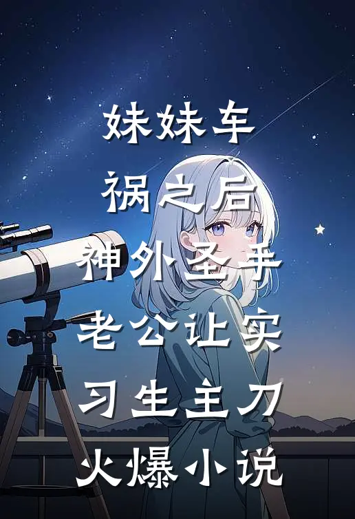 妹妹车祸之后，神外圣手老公让实习生主刀火爆小说