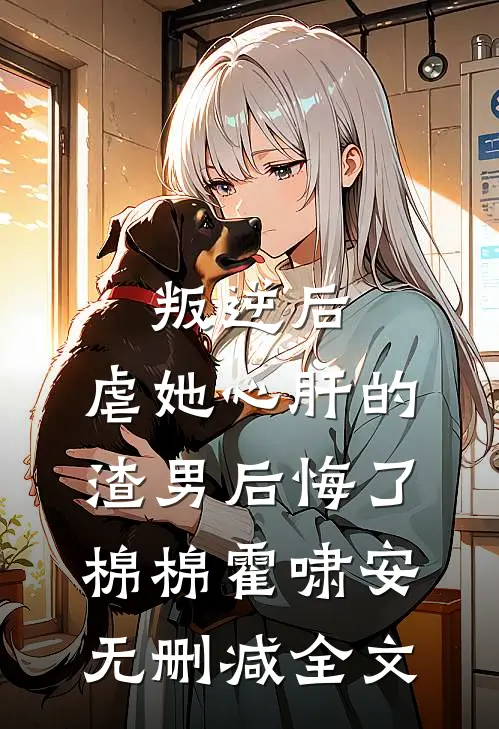 叛逆后，虐她心肝的渣男后悔了棉棉霍啸安无删减全文