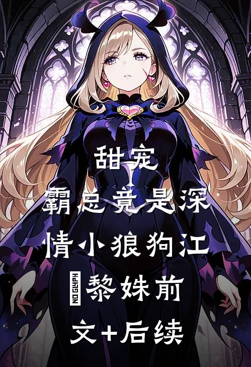 甜宠：霸总竟是深情小狼狗江彧黎姝前文+后续