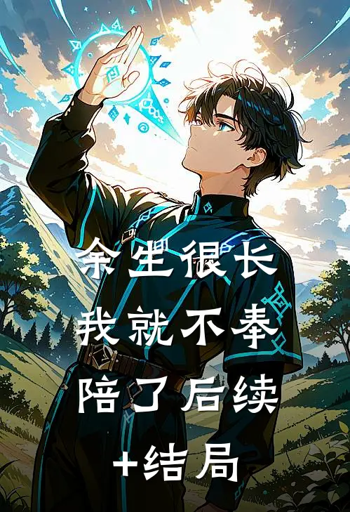 余生很长，我就不奉陪了后续+结局