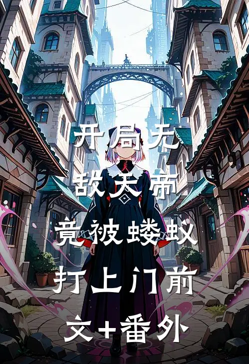 开局无敌天帝，竟被蝼蚁打上门前文+番外