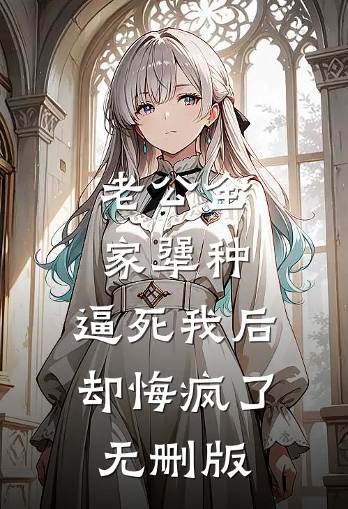 老公全家犟种，逼死我后却悔疯了无删版
