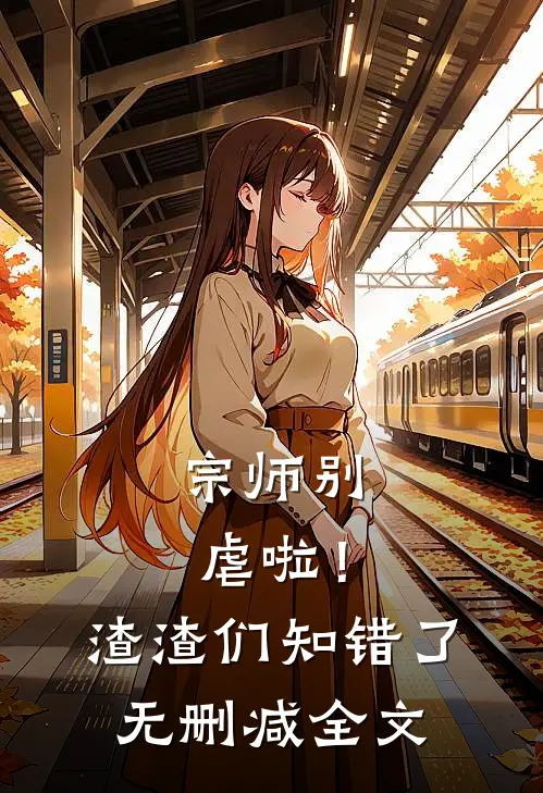 宗师别虐啦！渣渣们知错了无删减全文