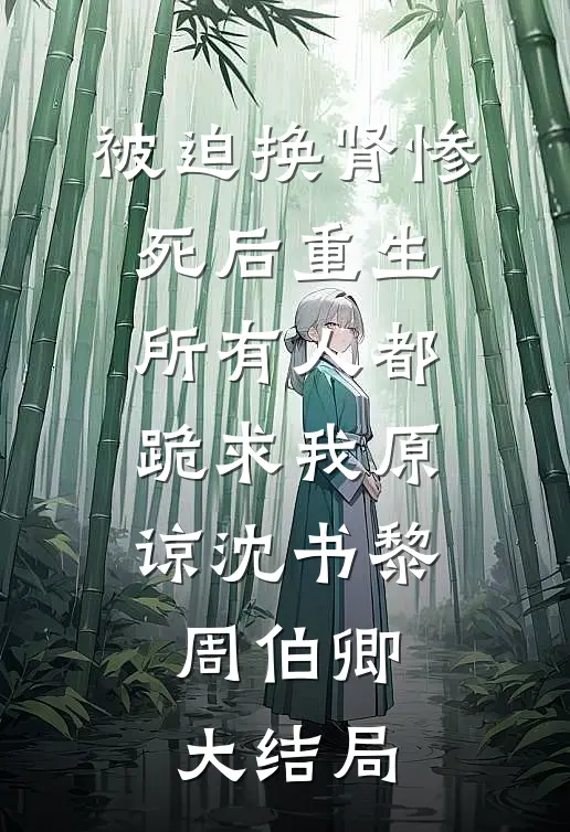 被迫换肾惨死后重生，所有人都跪求我原谅沈书黎周伯卿大结局