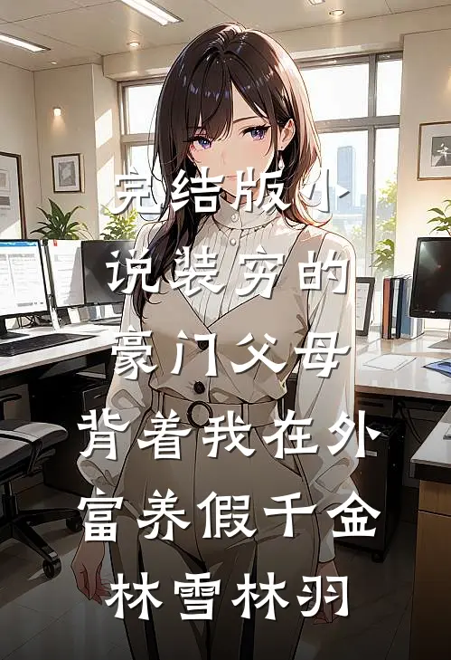 完结版小说装穷的豪门父母，背着我在外富养假千金林雪林羽
